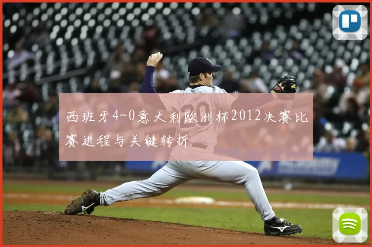 西班牙4-0意大利欧洲杯2012决赛比赛进程与关键转折