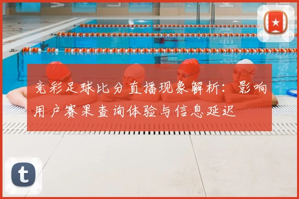 竞彩足球比分直播现象解析:影响用户赛果查询体验与信息延迟