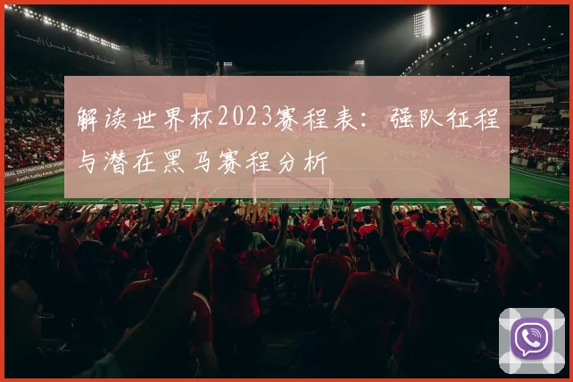 解读世界杯2023赛程表：强队征程与潜在黑马赛程分析