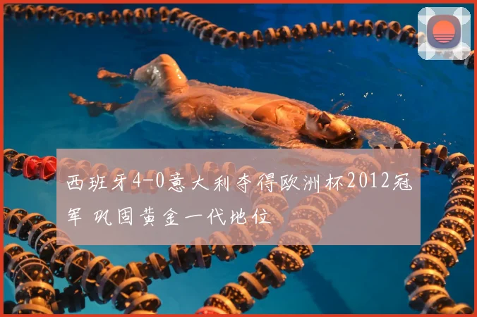西班牙4-0意大利夺得欧洲杯2012冠军 巩固黄金一代地位