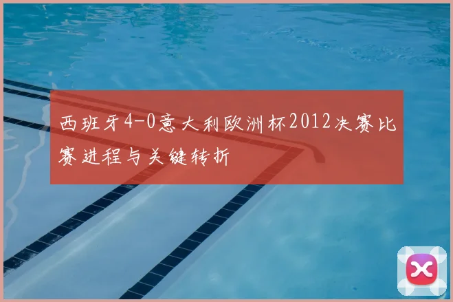 西班牙4-0意大利欧洲杯2012决赛比赛进程与关键转折