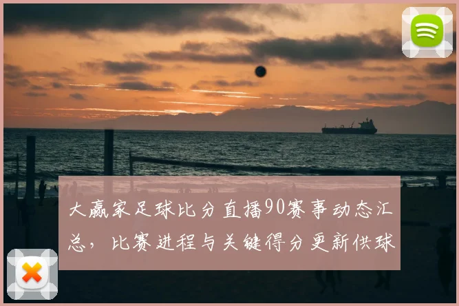 大赢家足球比分直播90赛事动态汇总，比赛进程与关键得分更新供球迷参考