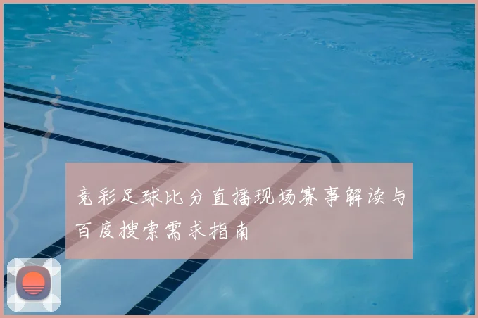 竞彩足球比分直播现场赛事解读与百度搜索需求指南