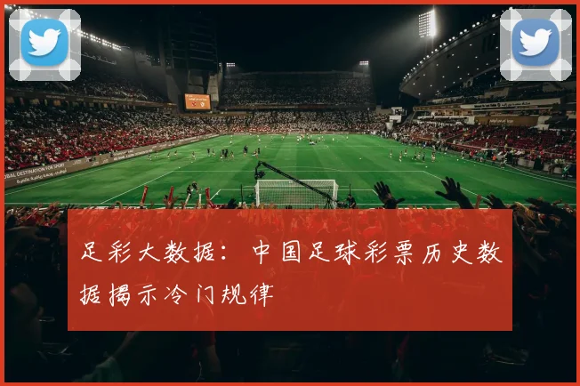 足彩大数据：中国足球彩票历史数据揭示冷门规律