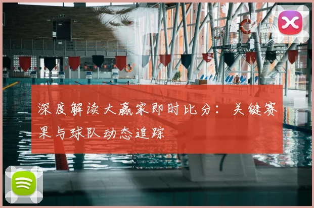 深度解读大赢家即时比分：关键赛果与球队动态追踪