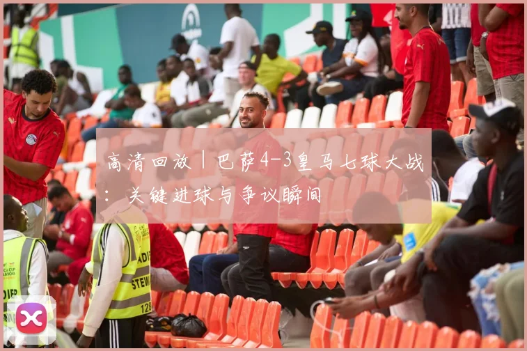 高清回放 | 巴萨4-3皇马七球大战：关键进球与争议瞬间